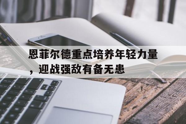 恩菲尔德重点培养年轻力量，迎战强敌有备无患的简单介绍